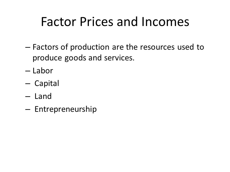 Factor Prices and Incomes – Factors of production are the resources used to produce goods and services.
