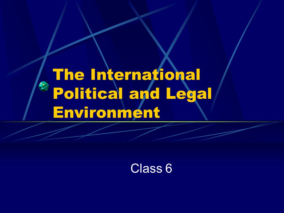 The International Political and Legal Environment Class 6