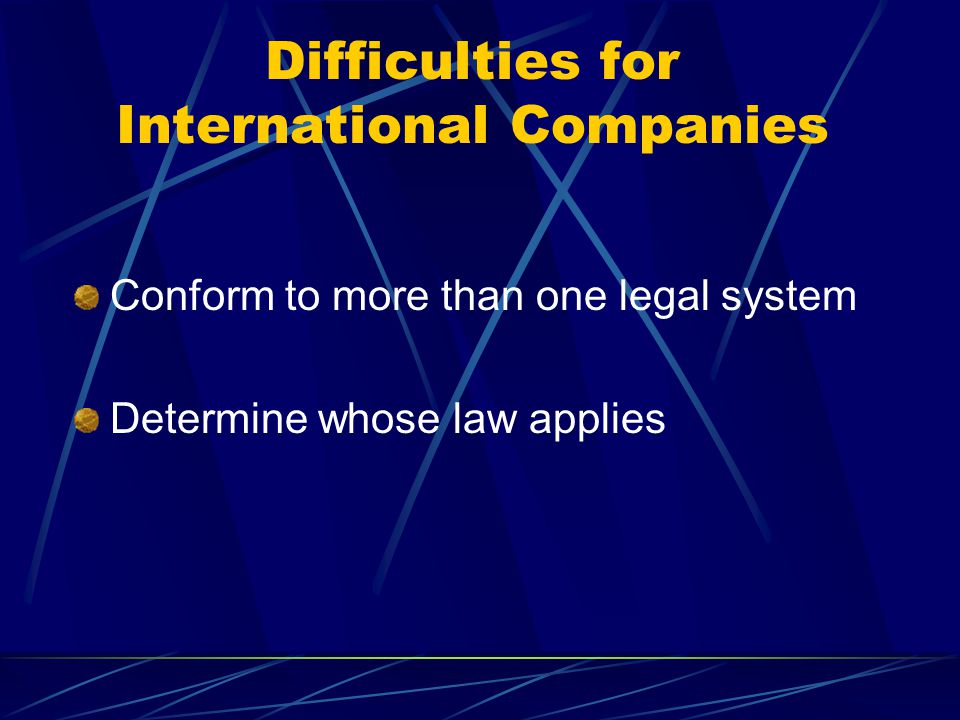 Difficulties for International Companies Conform to more than one legal system Determine whose law applies
