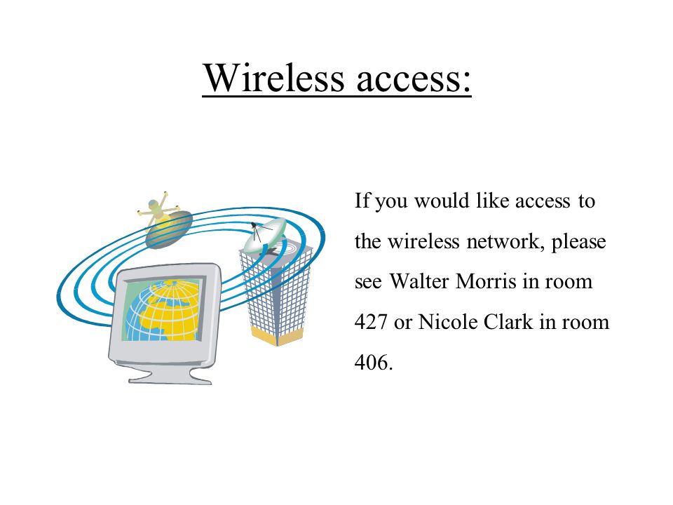 Wireless access: If you would like access to the wireless network, please see Walter Morris in room 427 or Nicole Clark in room 406.