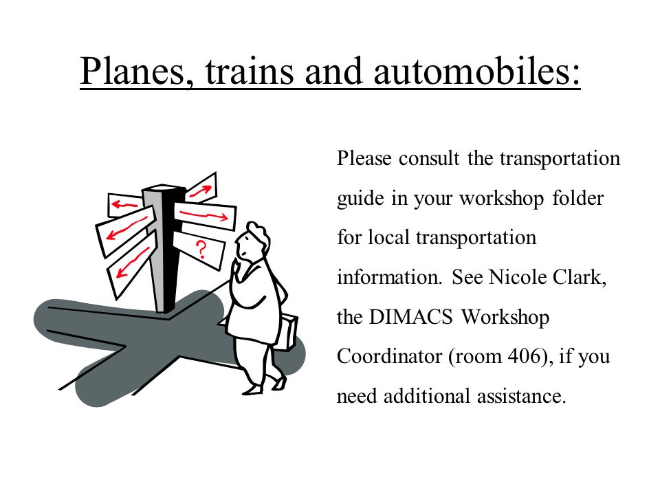 Planes, trains and automobiles: Please consult the transportation guide in your workshop folder for local transportation information.