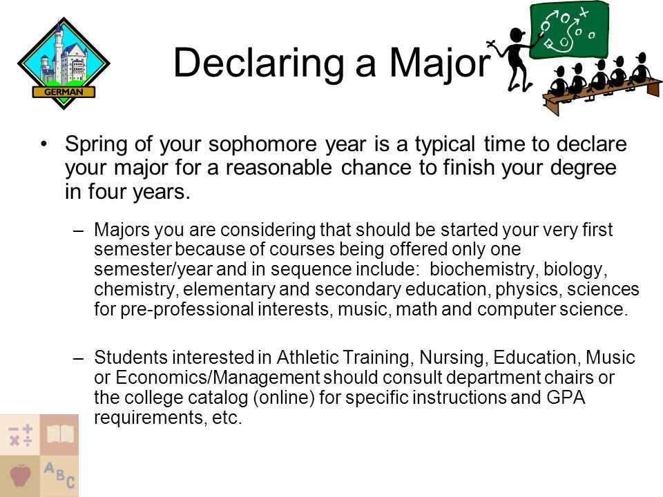 Declaring a Major Spring of your sophomore year is a typical time to declare your major for a reasonable chance to finish your degree in four years.
