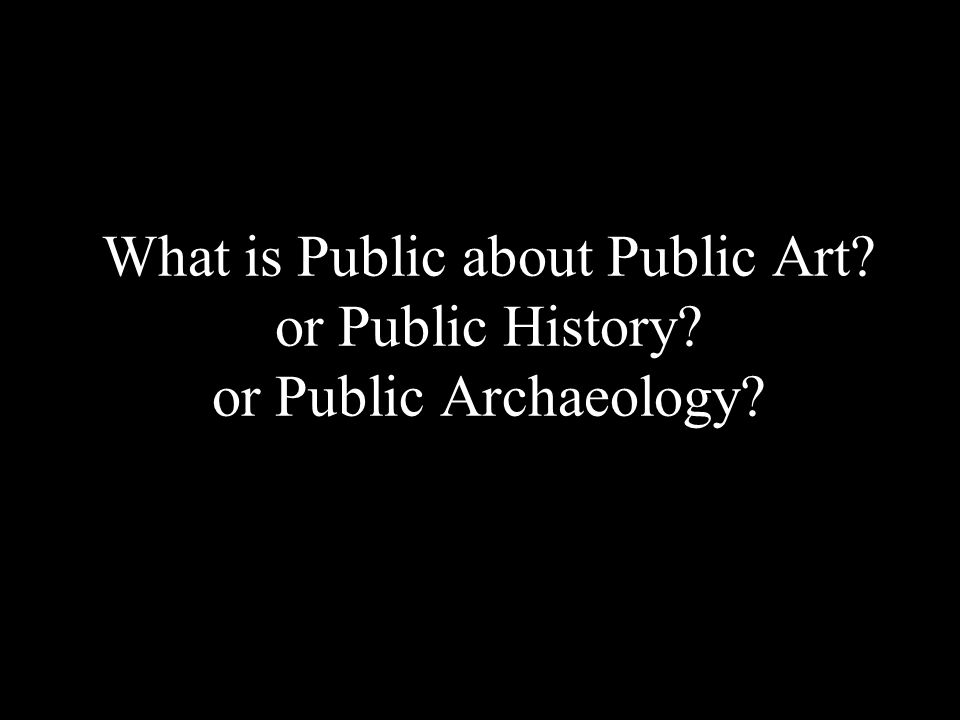 What is Public about Public Art or Public History or Public Archaeology