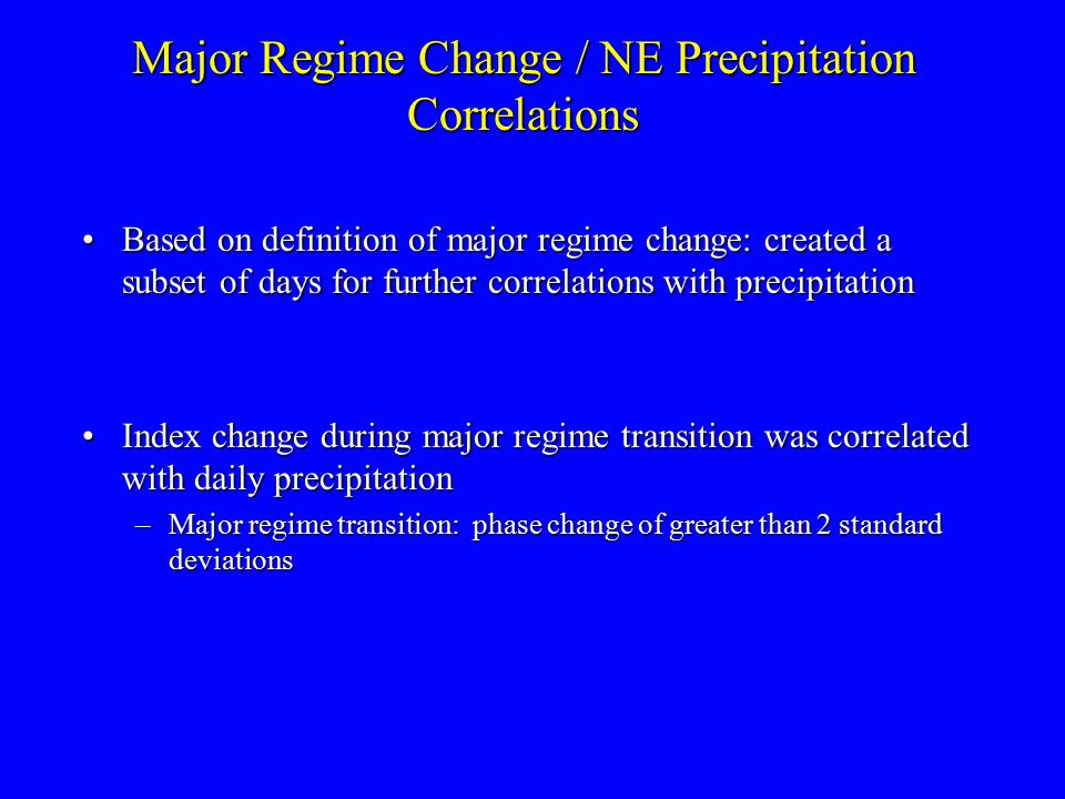 Major Regime Change / NE Precipitation Correlations Based on definition of major regime change: created a subset of days for further correlations with precipitationBased on definition of major regime change: created a subset of days for further correlations with precipitation Index change during major regime transition was correlated with daily precipitationIndex change during major regime transition was correlated with daily precipitation –Major regime transition: phase change of greater than 2 standard deviations