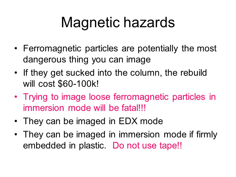 Magnetic hazards Ferromagnetic particles are potentially the most dangerous thing you can image If they get sucked into the column, the rebuild will cost $60-100k.