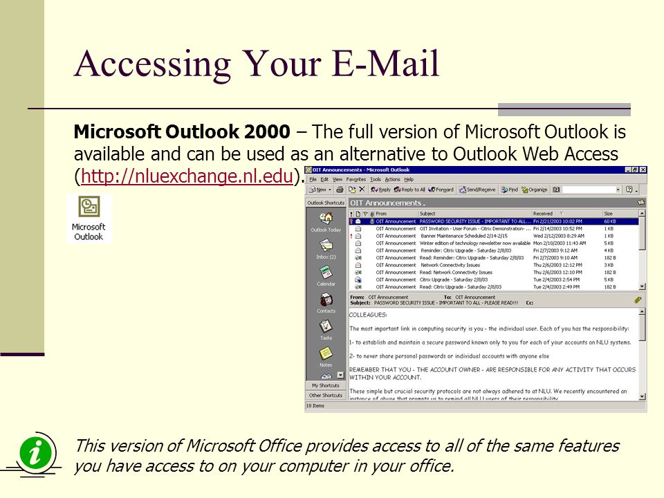 Accessing Your  Microsoft Outlook 2000 – The full version of Microsoft Outlook is available and can be used as an alternative to Outlook Web Access (  This version of Microsoft Office provides access to all of the same features you have access to on your computer in your office.