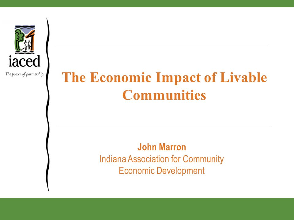 The Economic Impact of Livable Communities John Marron Indiana Association for Community Economic Development