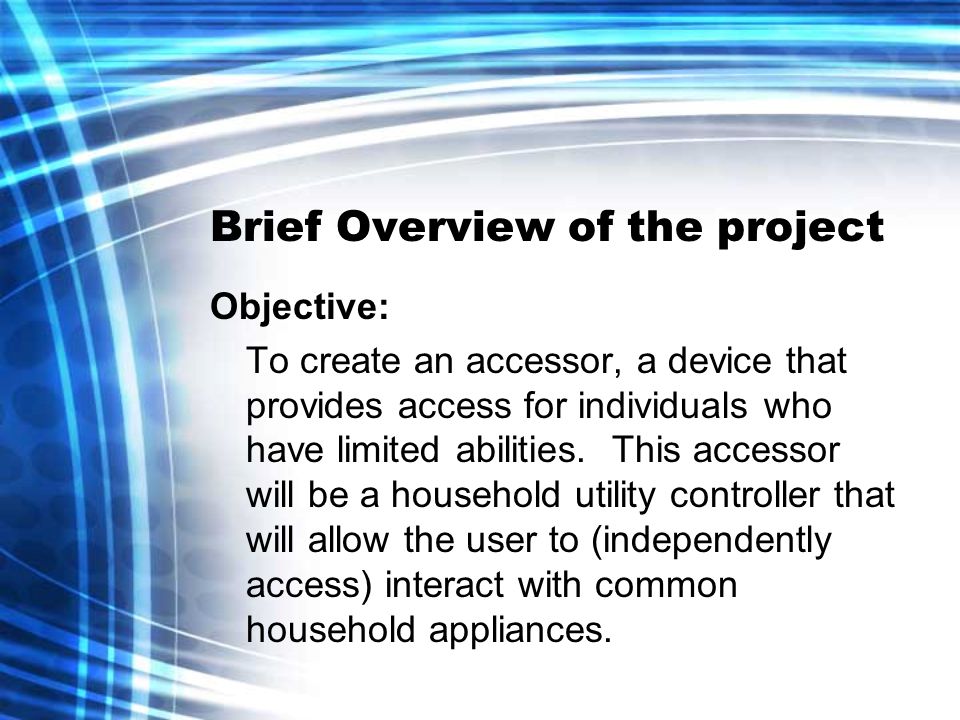 Brief Overview of the project Objective: To create an accessor, a device that provides access for individuals who have limited abilities.
