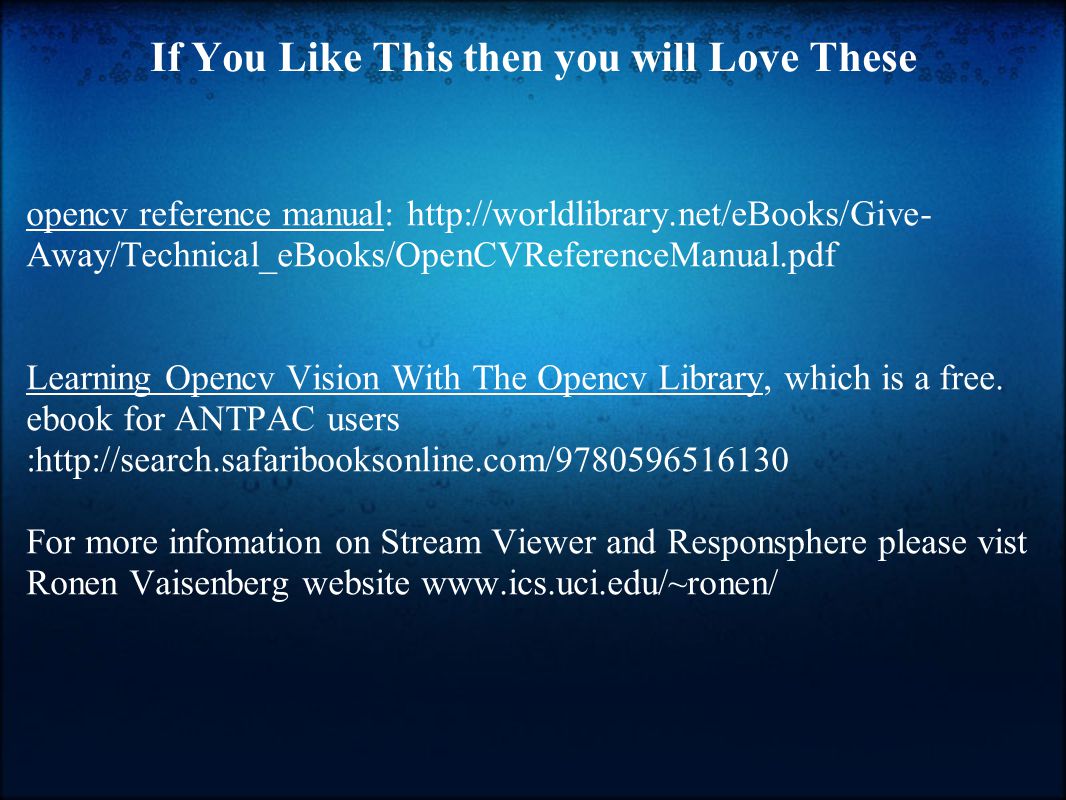 If You Like This then you will Love These opencv reference manual:   Away/Technical_eBooks/OpenCVReferenceManual.pdf Learning Opencv Vision With The Opencv Library, which is a free.