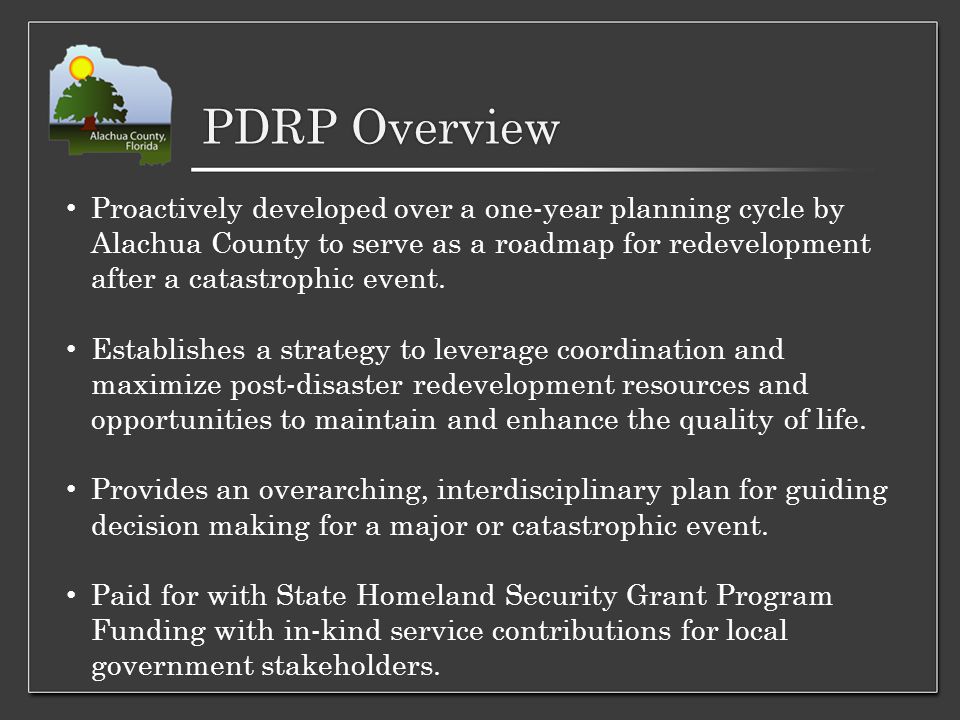 PDRP Overview Proactively developed over a one-year planning cycle by Alachua County to serve as a roadmap for redevelopment after a catastrophic event.