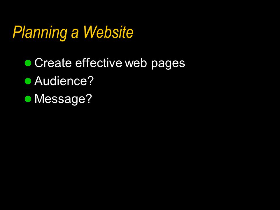 Planning a Website Create effective web pages Audience Message