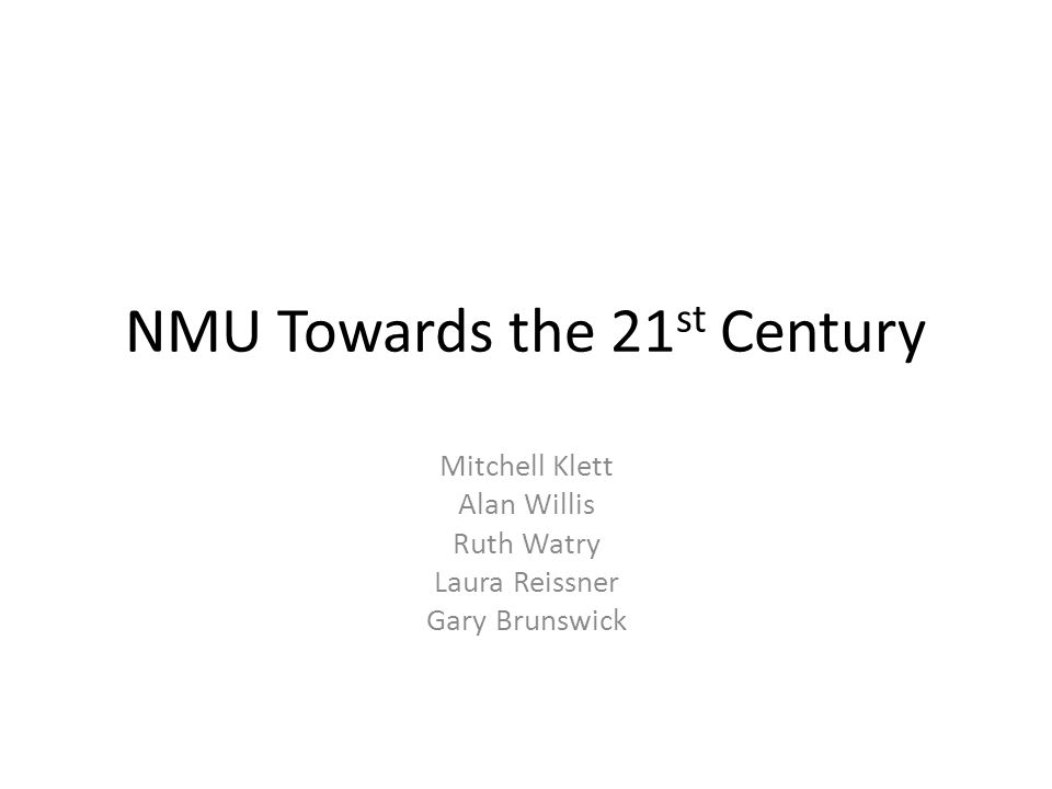 NMU Towards the 21 st Century Mitchell Klett Alan Willis Ruth Watry Laura Reissner Gary Brunswick