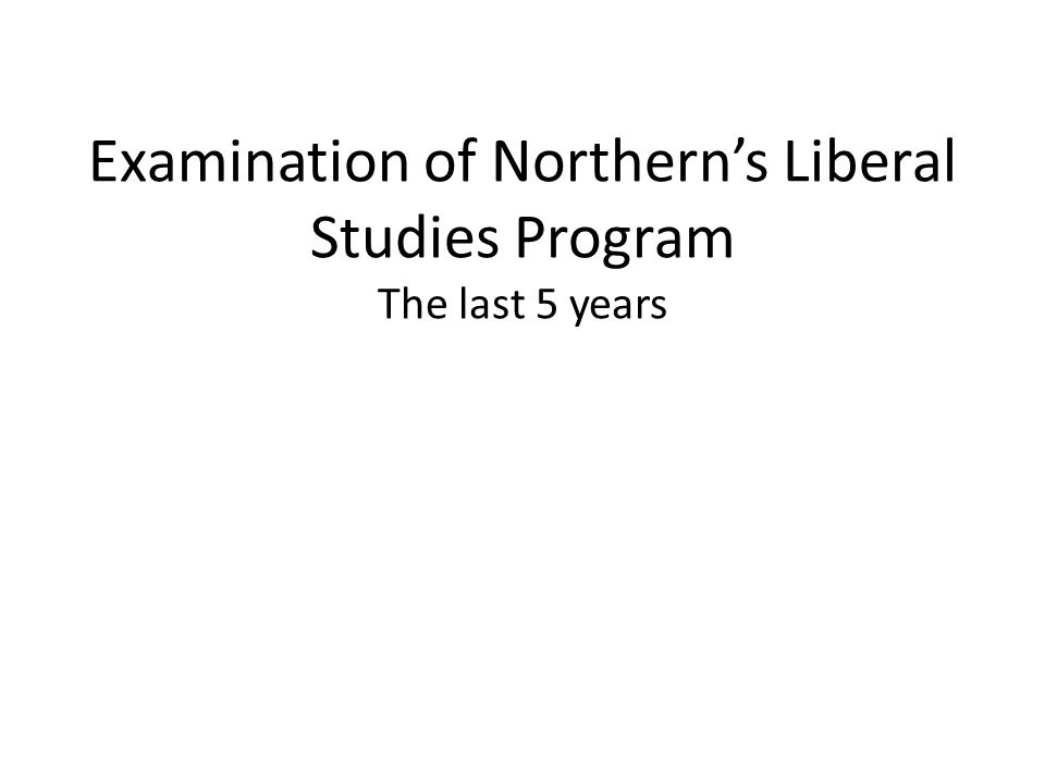Examination of Northern’s Liberal Studies Program The last 5 years