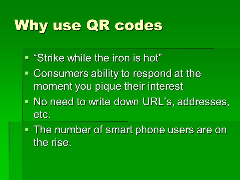 Why use QR codes  Strike while the iron is hot  Consumers ability to respond at the moment you pique their interest  No need to write down URL’s, addresses, etc.