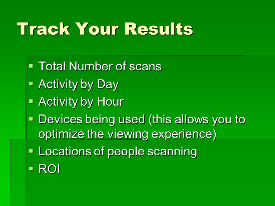 Track Your Results  Total Number of scans  Activity by Day  Activity by Hour  Devices being used (this allows you to optimize the viewing experience)  Locations of people scanning  ROI