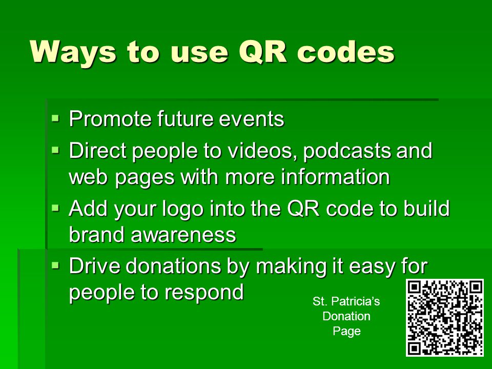 Ways to use QR codes  Promote future events  Direct people to videos, podcasts and web pages with more information  Add your logo into the QR code to build brand awareness  Drive donations by making it easy for people to respond St.