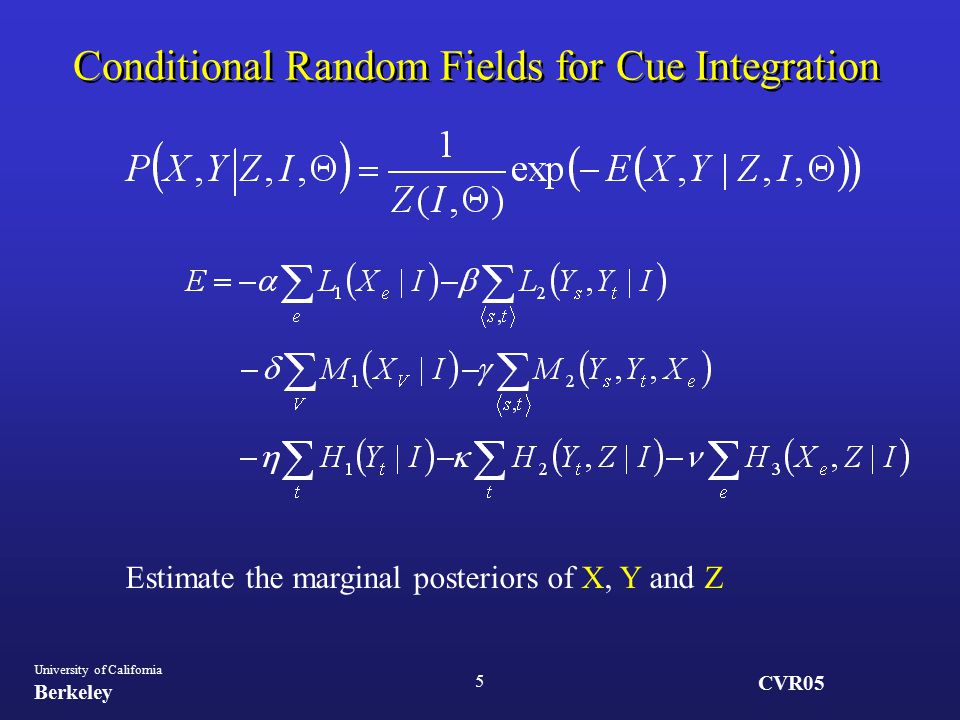 CVR05 University of California Berkeley 5 Conditional Random Fields for Cue Integration Estimate the marginal posteriors of X, Y and Z