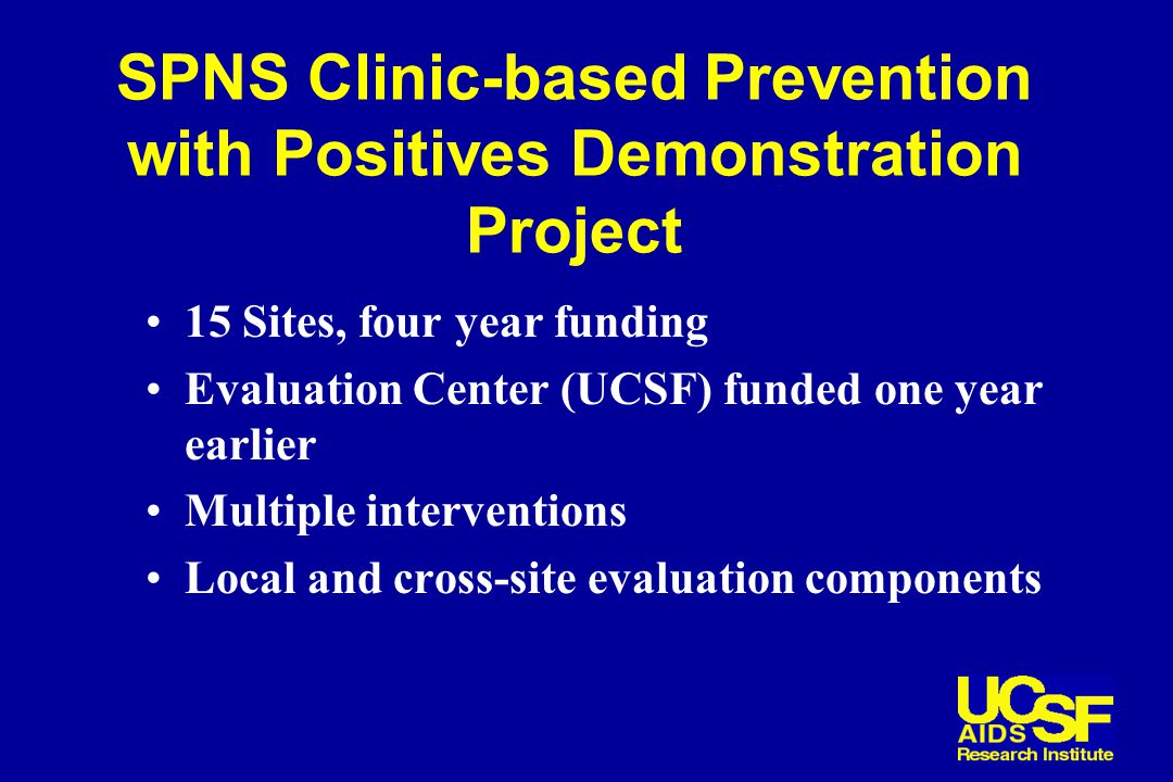SPNS Clinic-based Prevention with Positives Demonstration Project 15 Sites, four year funding Evaluation Center (UCSF) funded one year earlier Multiple interventions Local and cross-site evaluation components