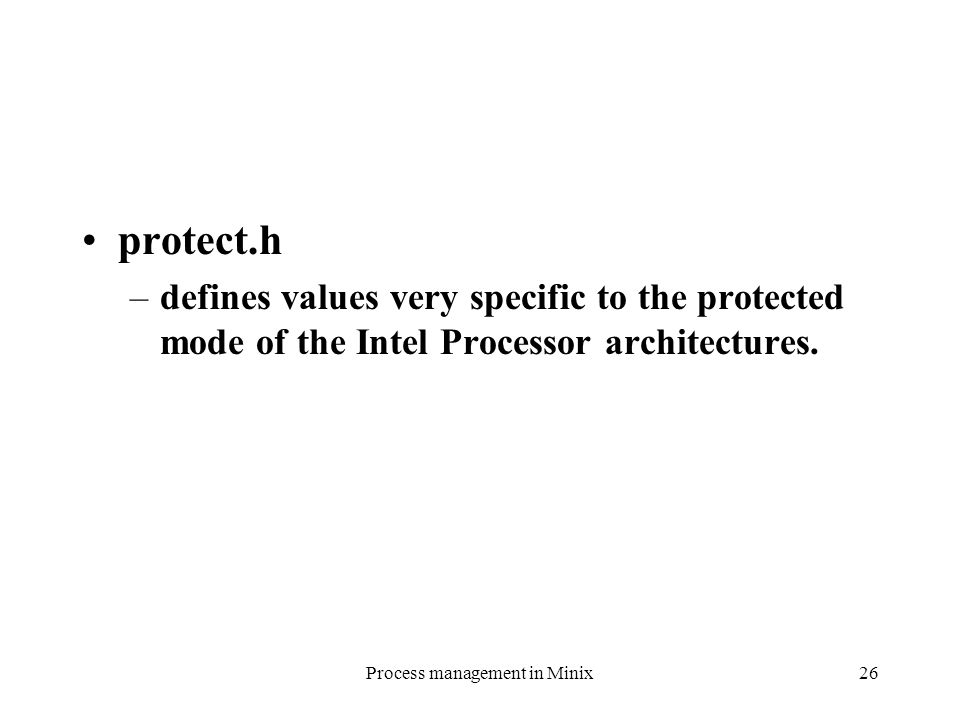 Process management in Minix26 protect.h –defines values very specific to the protected mode of the Intel Processor architectures.
