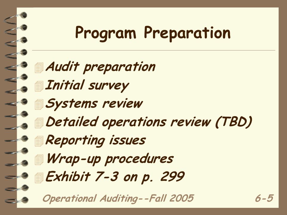 Operational Auditing--Fall Program Preparation 4 Audit preparation 4 Initial survey 4 Systems review 4 Detailed operations review (TBD) 4 Reporting issues 4 Wrap-up procedures 4 Exhibit 7-3 on p.