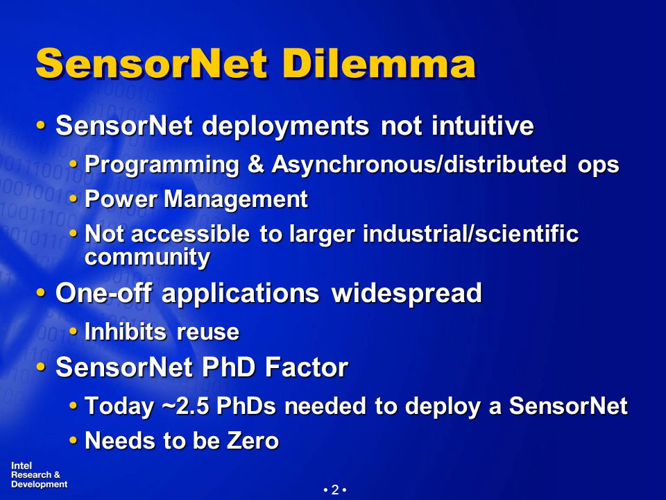 2 SensorNet Dilemma  SensorNet deployments not intuitive  Programming & Asynchronous/distributed ops  Power Management  Not accessible to larger industrial/scientific community  One-off applications widespread  Inhibits reuse  SensorNet PhD Factor  Today ~2.5 PhDs needed to deploy a SensorNet  Needs to be Zero