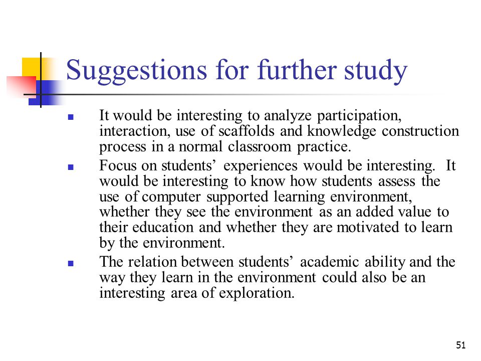 51 Suggestions for further study It would be interesting to analyze participation, interaction, use of scaffolds and knowledge construction process in a normal classroom practice.