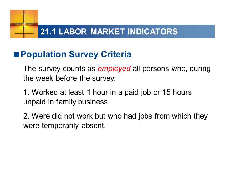 21.1 LABOR MARKET INDICATORS  Population Survey Criteria The survey counts as employed all persons who, during the week before the survey: 1.