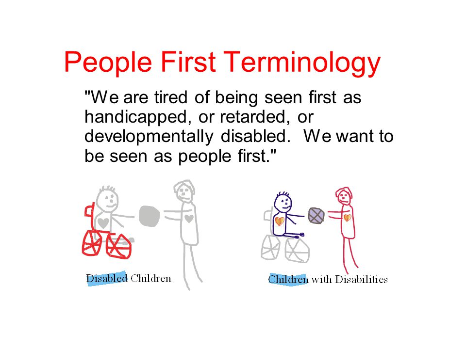 People First Terminology We are tired of being seen first as handicapped, or retarded, or developmentally disabled.