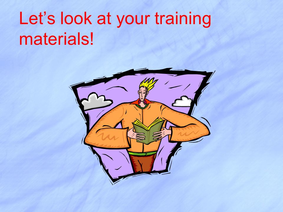 Let’s look at your training materials!