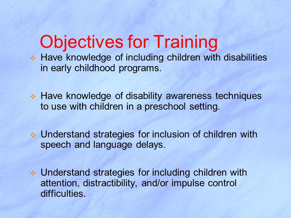 Objectives for Training  Have knowledge of including children with disabilities in early childhood programs.