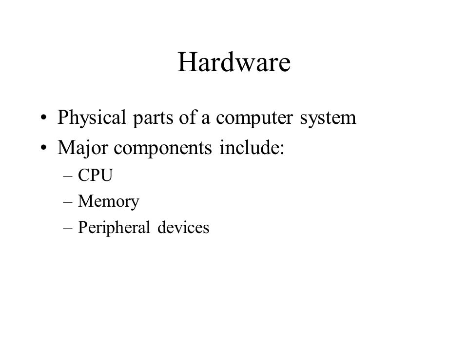 Hardware Physical parts of a computer system Major components include: –CPU –Memory –Peripheral devices