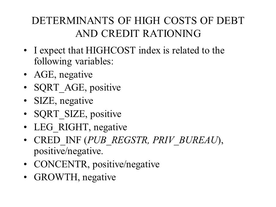 DETERMINANTS OF HIGH COSTS OF DEBT AND CREDIT RATIONING I expect that CREDRAT index is related to the following variables: AGE, negative SIZE, negative LEG_RIGHT, negative CRED_INF (PUB_REGSTR, PRIV_BUREAU), negative CONCENTR, positive/negative GROWTH, negative SQRT_AGE, SQRT_SIZE, not related