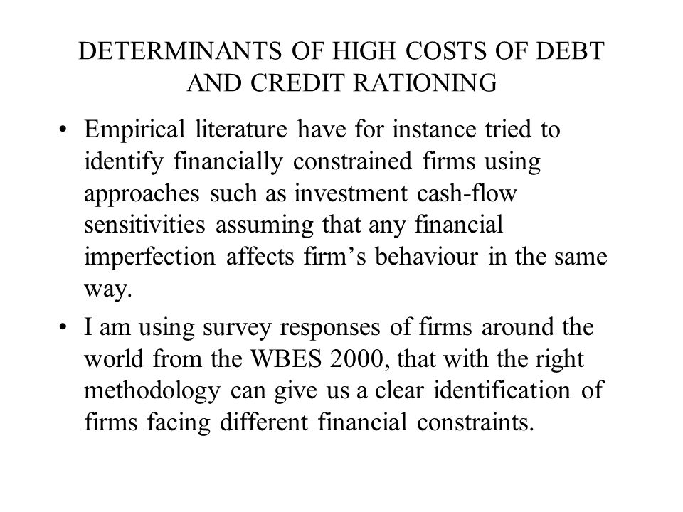 DETERMINANTS OF HIGH COSTS OF DEBT AND CREDIT RATIONING It is almost common knowledge that young/small firms pay higher interest rates than mature/large firms and that young firms have more difficulties in the access to credit.