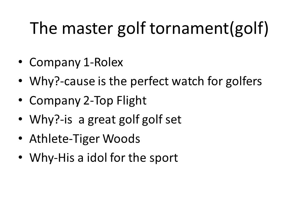 The master golf tornament(golf) Company 1-Rolex Why -cause is the perfect watch for golfers Company 2-Top Flight Why -is a great golf golf set Athlete-Tiger Woods Why-His a idol for the sport