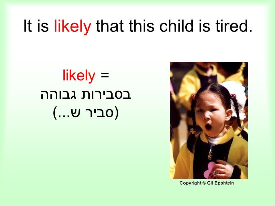 It is likely that this child is tired. likely = בסבירות גבוהה (סביר ש...) Copyright © Gil Epshtein