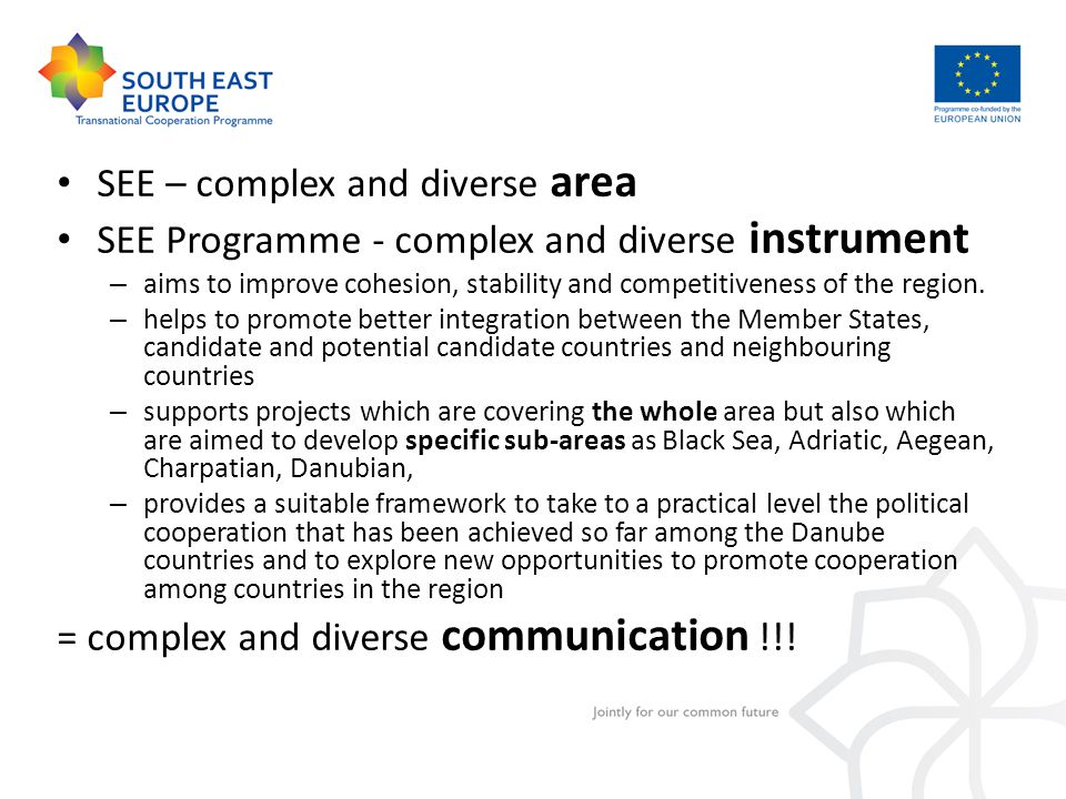 SEE – complex and diverse area SEE Programme - complex and diverse instrument – aims to improve cohesion, stability and competitiveness of the region.