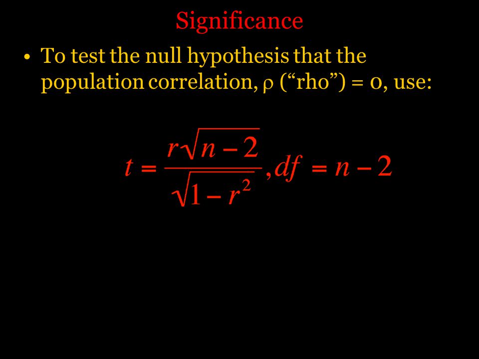 Significance To test the null hypothesis that the population correlation,  ( rho ) = 0, use: