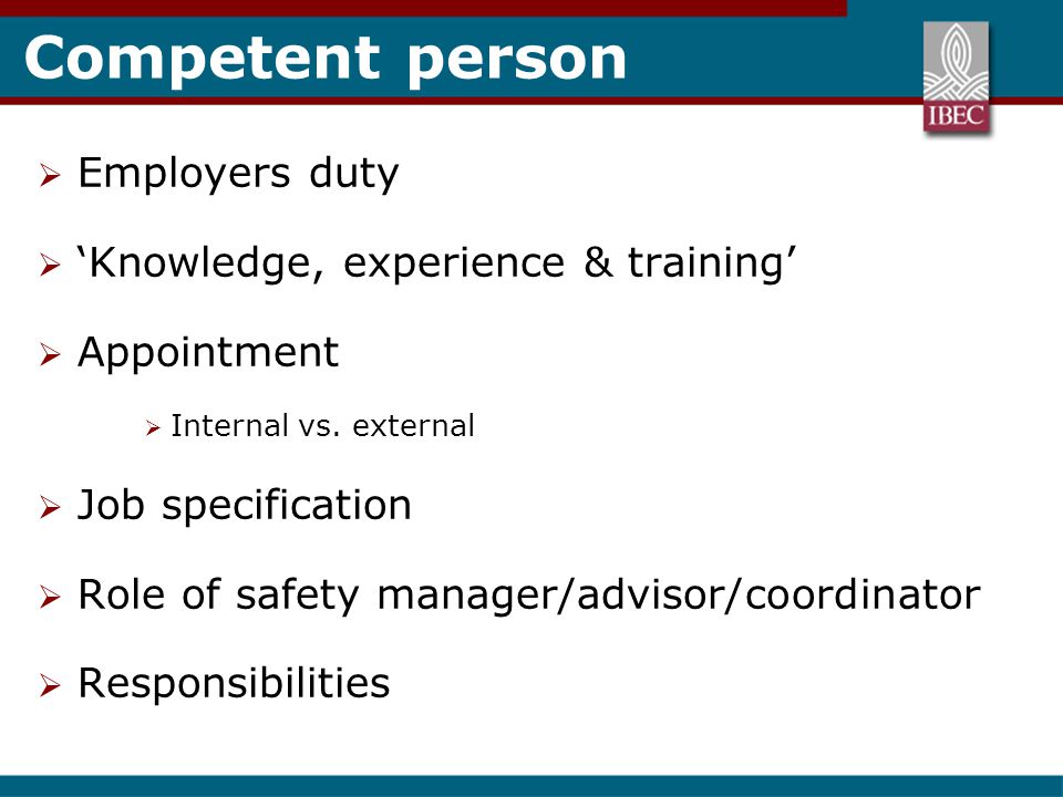 Competent person  Employers duty  ‘Knowledge, experience & training’  Appointment  Internal vs.