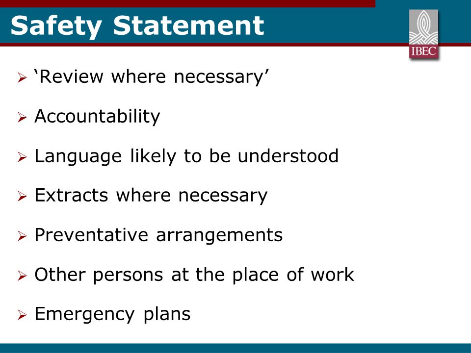 Safety Statement  ‘Review where necessary’  Accountability  Language likely to be understood  Extracts where necessary  Preventative arrangements  Other persons at the place of work  Emergency plans
