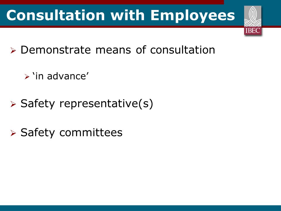 Consultation with Employees  Demonstrate means of consultation  ‘in advance’  Safety representative(s)  Safety committees