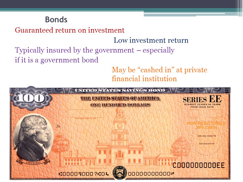 Bonds Guaranteed return on investment Low investment return Typically insured by the government – especially if it is a government bond May be cashed in at private financial institution
