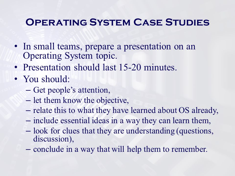 Operating System Case Studies In small teams, prepare a presentation on an Operating System topic.