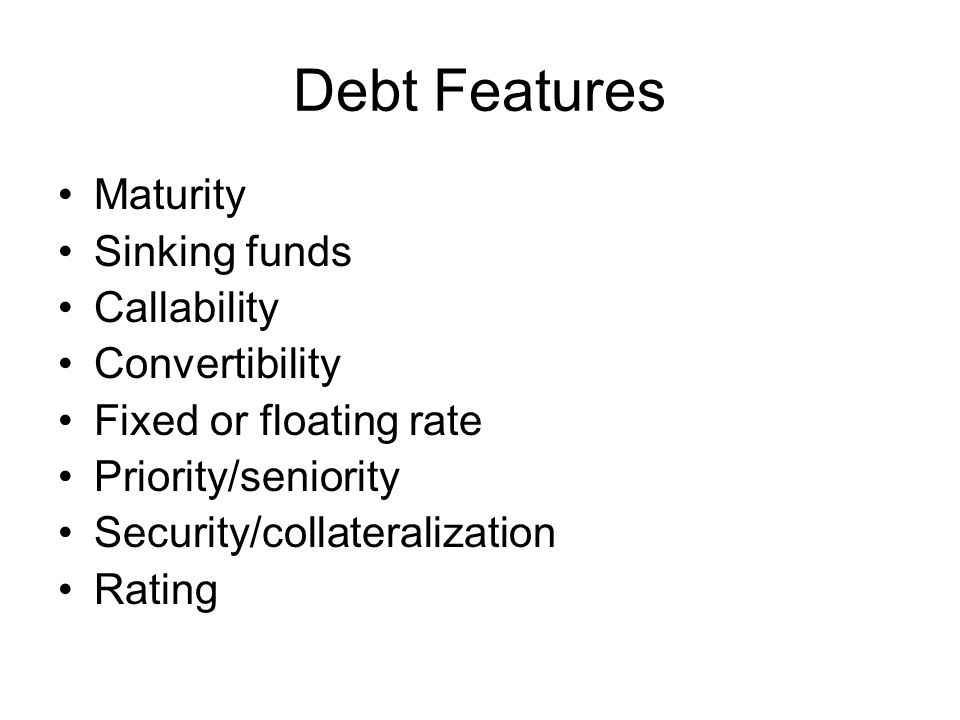 Debt Features Maturity Sinking funds Callability Convertibility Fixed or floating rate Priority/seniority Security/collateralization Rating