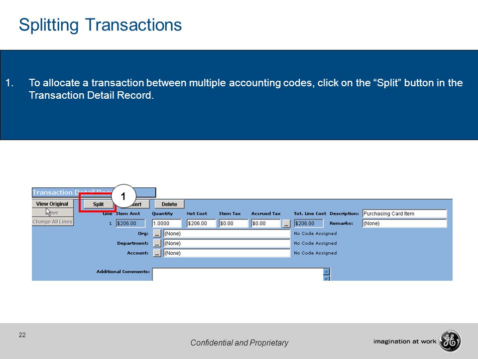 22 Confidential and Proprietary 1 1.To allocate a transaction between multiple accounting codes, click on the Split button in the Transaction Detail Record.