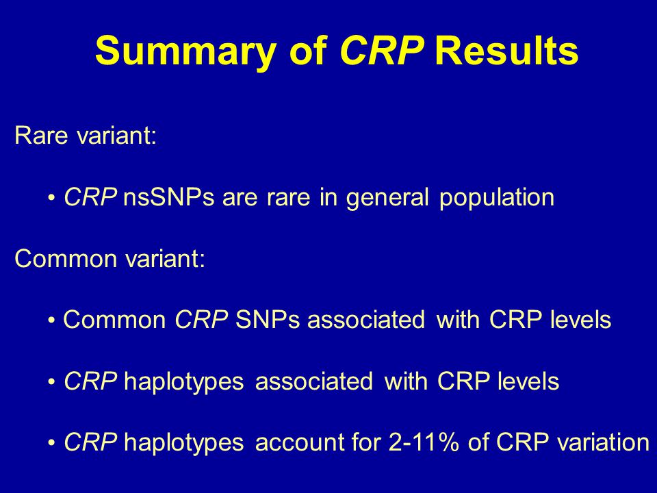 Summary of CRP Results Rare variant: CRP nsSNPs are rare in general population Common variant: Common CRP SNPs associated with CRP levels CRP haplotypes associated with CRP levels CRP haplotypes account for 2-11% of CRP variation