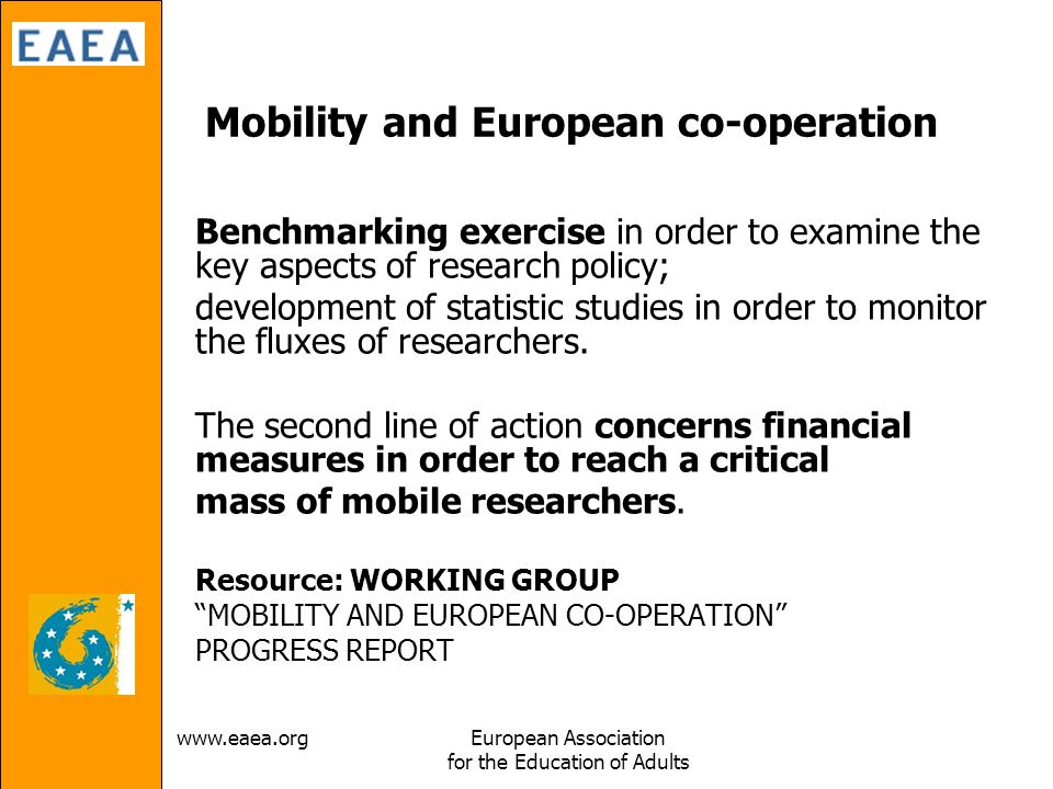 Association for the Education of Adults Mobility and European co-operation Benchmarking exercise in order to examine the key aspects of research policy; development of statistic studies in order to monitor the fluxes of researchers.