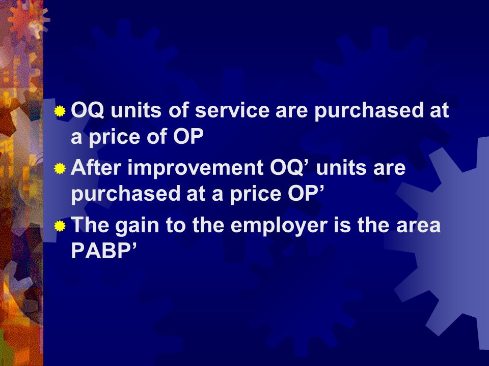  OQ units of service are purchased at a price of OP  After improvement OQ’ units are purchased at a price OP’  The gain to the employer is the area PABP’