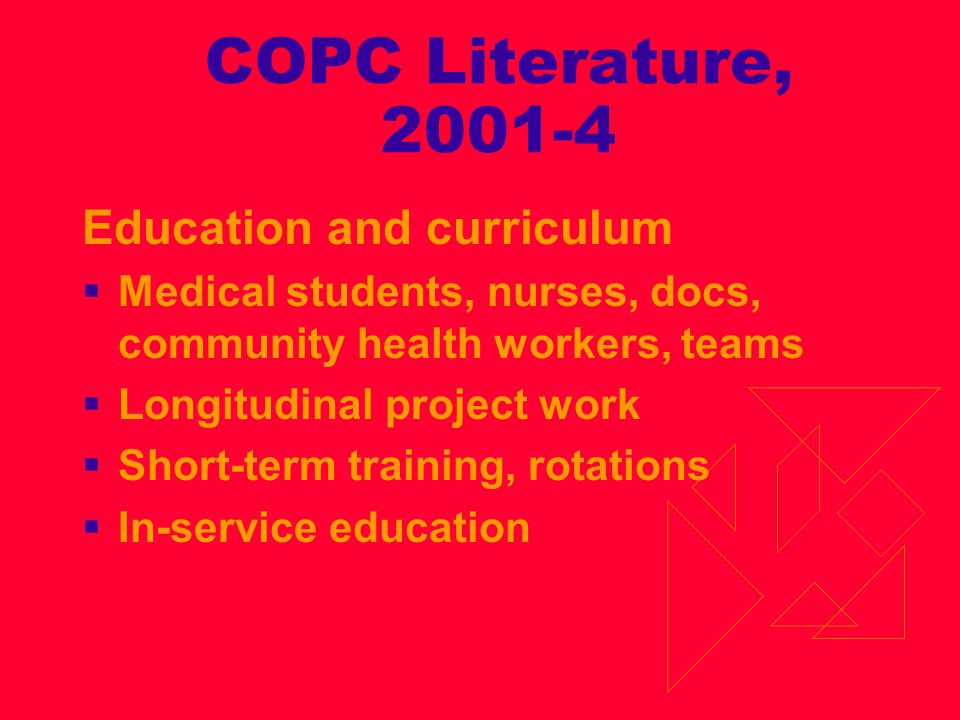 COPC Literature, Education and curriculum  Medical students, nurses, docs, community health workers, teams  Longitudinal project work  Short-term training, rotations  In-service education