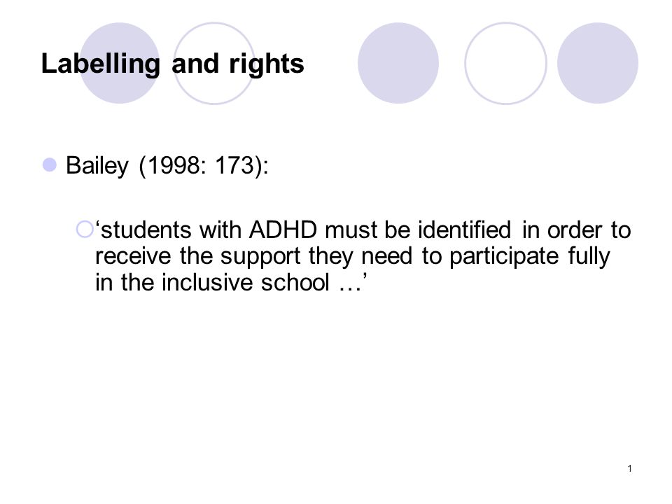1 Labelling and rights Bailey (1998: 173):  ‘students with ADHD must be identified in order to receive the support they need to participate fully in the inclusive school …’