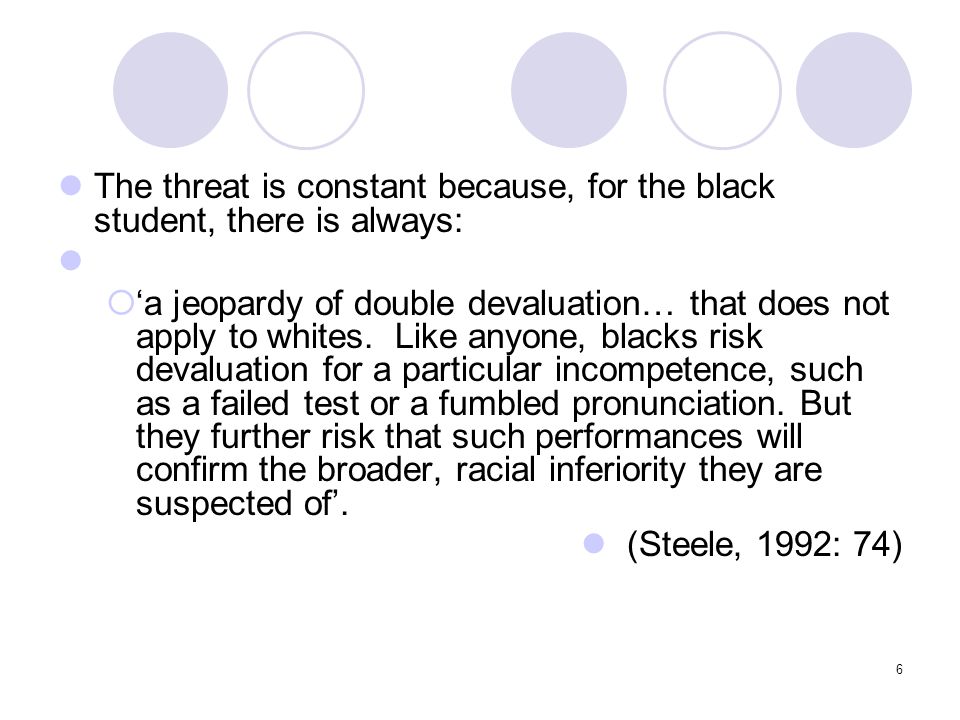 6 The threat is constant because, for the black student, there is always:  ‘a jeopardy of double devaluation… that does not apply to whites.